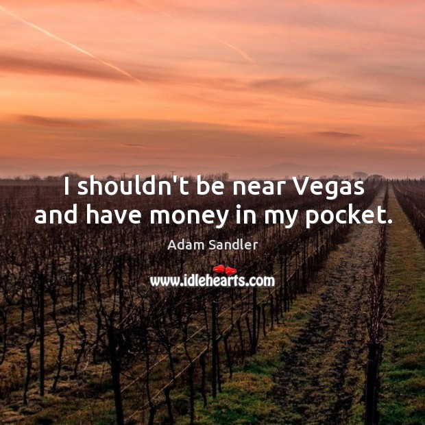 I shouldn’t be near Vegas and have money in my pocket. Adam Sandler Picture Quote