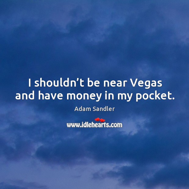 I shouldn’t be near vegas and have money in my pocket. Adam Sandler Picture Quote