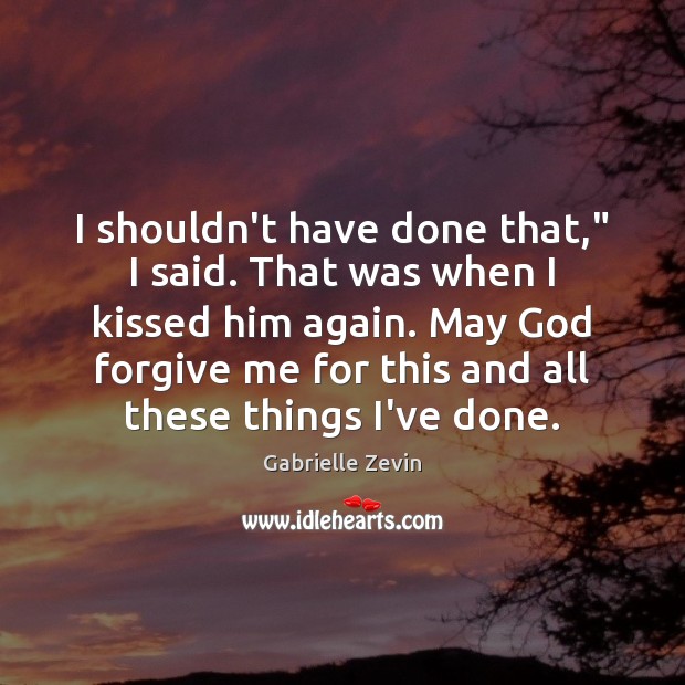 I shouldn’t have done that,” I said. That was when I kissed Gabrielle Zevin Picture Quote