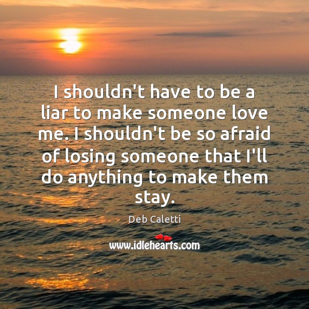 I shouldn’t have to be a liar to make someone love me. Deb Caletti Picture Quote