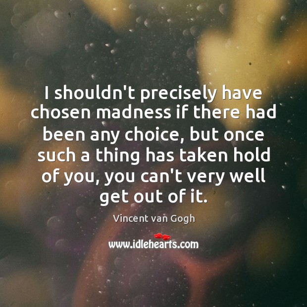 I shouldn’t precisely have chosen madness if there had been any choice, Vincent van Gogh Picture Quote