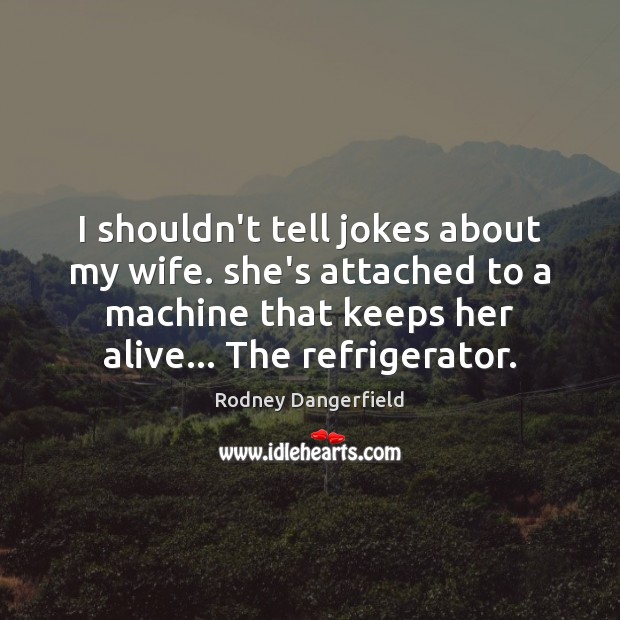 I shouldn’t tell jokes about my wife. she’s attached to a machine Rodney Dangerfield Picture Quote