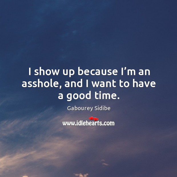 I show up because I’m an asshole, and I want to have a good time. Gabourey Sidibe Picture Quote