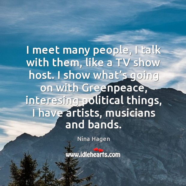 I show what’s going on with greenpeace, interesing political things, I have artists, musicians and bands. Nina Hagen Picture Quote
