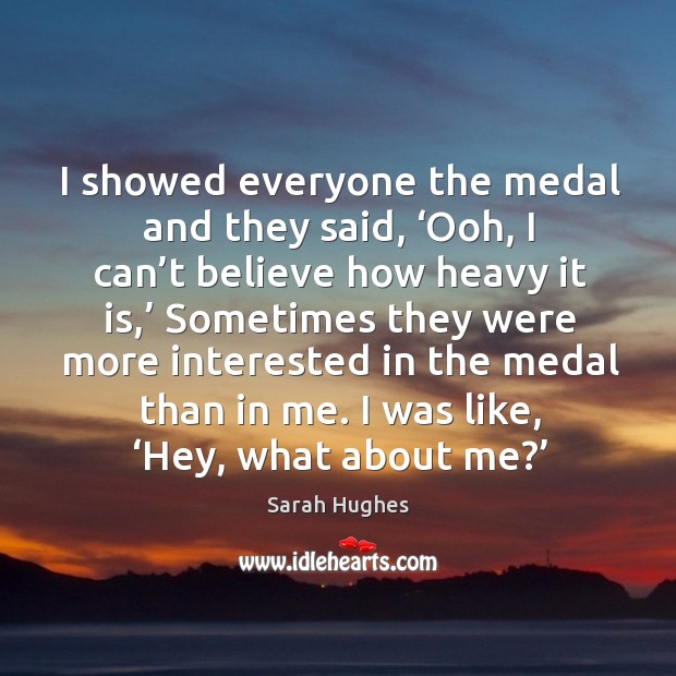 I showed everyone the medal and they said, ‘ooh, I can’t believe how heavy it is,’ Sarah Hughes Picture Quote