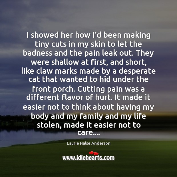 I showed her how I’d been making tiny cuts in my skin Laurie Halse Anderson Picture Quote