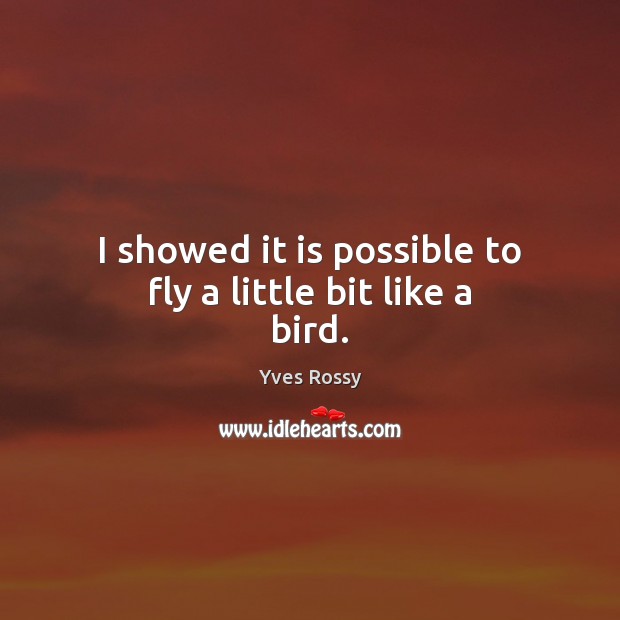 I showed it is possible to fly a little bit like a bird. Yves Rossy Picture Quote