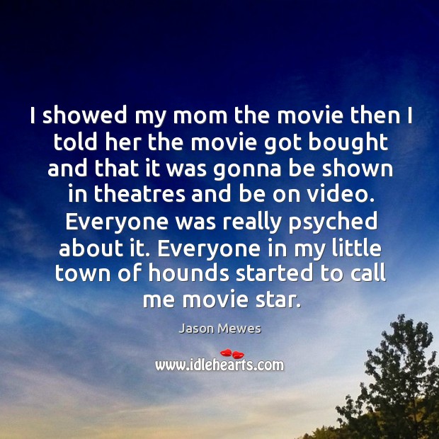 I showed my mom the movie then I told her the movie got bought and that it was gonna be shown Jason Mewes Picture Quote