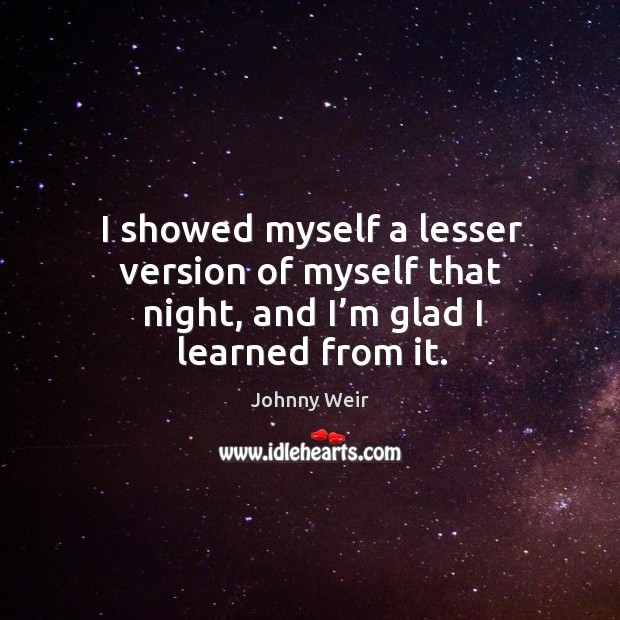 I showed myself a lesser version of myself that night, and I’m glad I learned from it. Johnny Weir Picture Quote
