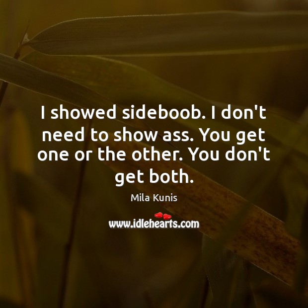 I showed sideboob. I don’t need to show ass. You get one or the other. You don’t get both. Mila Kunis Picture Quote