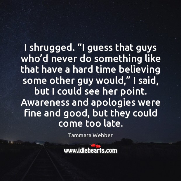 I shrugged. “I guess that guys who’d never do something like Tammara Webber Picture Quote
