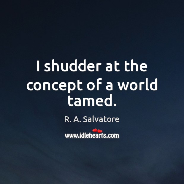 I shudder at the concept of a world tamed. R. A. Salvatore Picture Quote