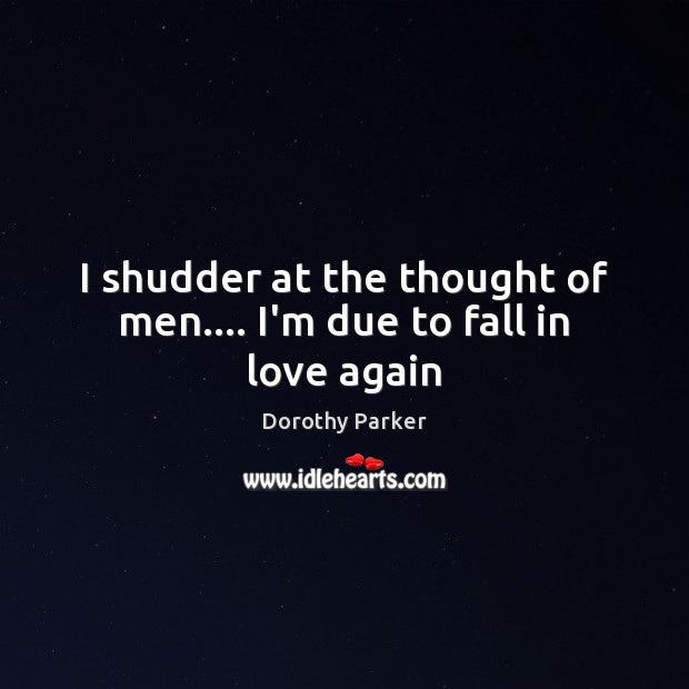 I shudder at the thought of men…. I’m due to fall in love again Dorothy Parker Picture Quote
