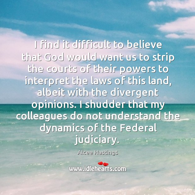 I shudder that my colleagues do not understand the dynamics of the federal judiciary. Alcee Hastings Picture Quote