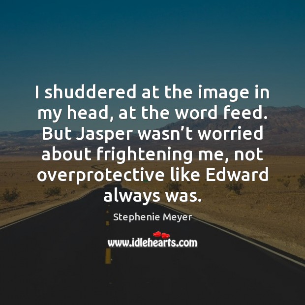 I shuddered at the image in my head, at the word feed. Stephenie Meyer Picture Quote