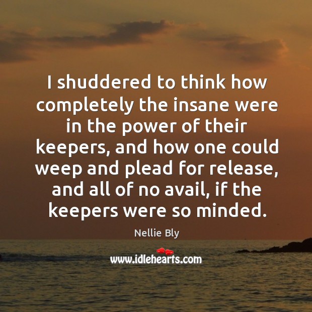 I shuddered to think how completely the insane were in the power of their keepers Nellie Bly Picture Quote