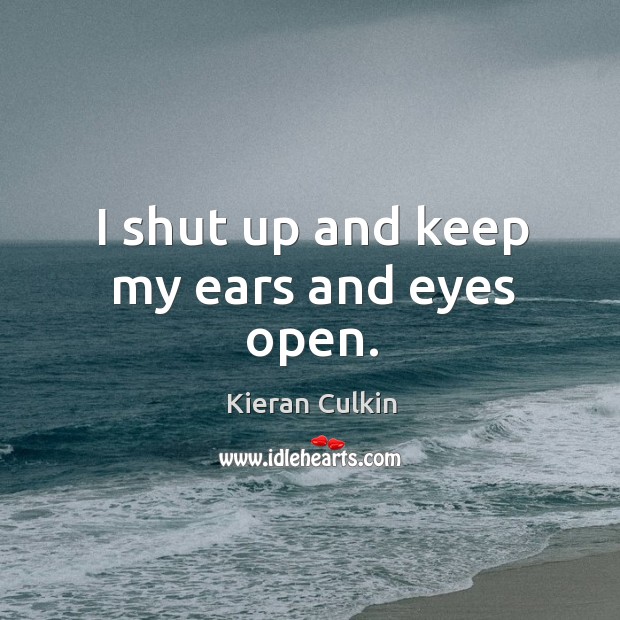 I shut up and keep my ears and eyes open. Image