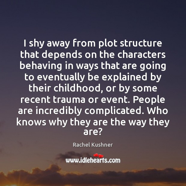 I shy away from plot structure that depends on the characters behaving Rachel Kushner Picture Quote