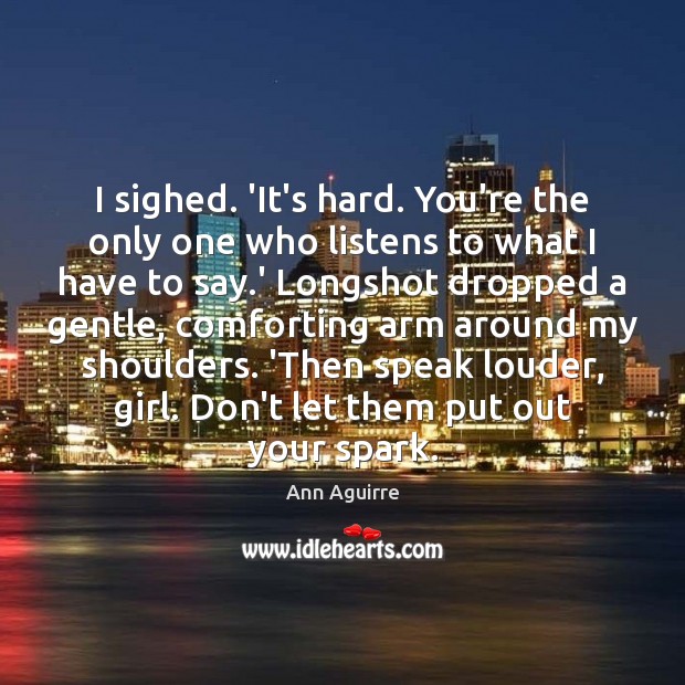 I sighed. ‘It’s hard. You’re the only one who listens to what Ann Aguirre Picture Quote