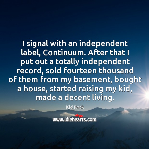 I signal with an independent label, continuum. Kid Rock Picture Quote