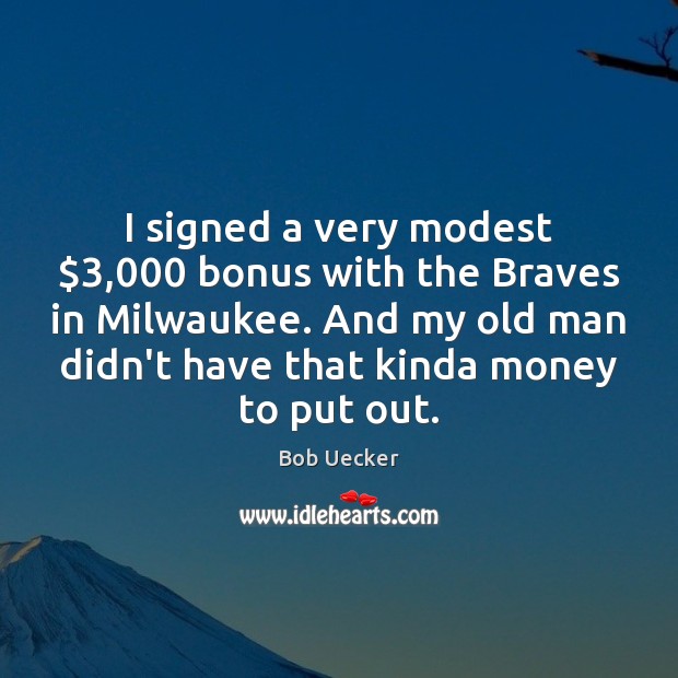 I signed a very modest $3,000 bonus with the Braves in Milwaukee. And Bob Uecker Picture Quote