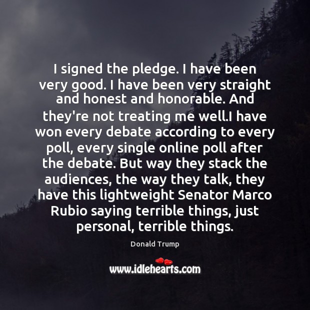 I signed the pledge. I have been very good. I have been Donald Trump Picture Quote