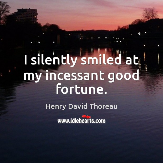 I silently smiled at my incessant good fortune. Henry David Thoreau Picture Quote