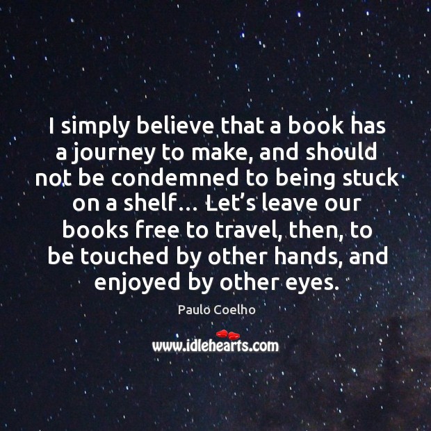 I simply believe that a book has a journey to make, and Paulo Coelho Picture Quote