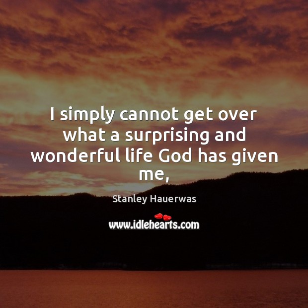 I simply cannot get over what a surprising and wonderful life God has given me, Image