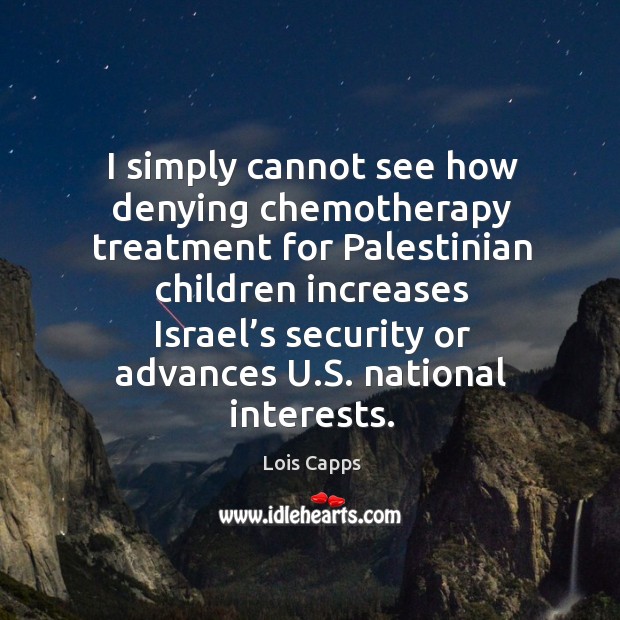 I simply cannot see how denying chemotherapy treatment for palestinian Lois Capps Picture Quote