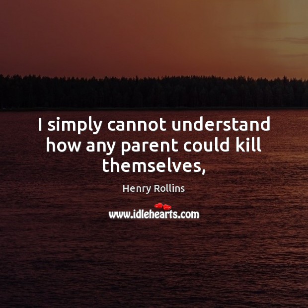 I simply cannot understand how any parent could kill themselves, Image