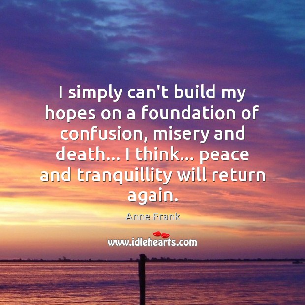 I simply can’t build my hopes on a foundation of confusion, misery Anne Frank Picture Quote