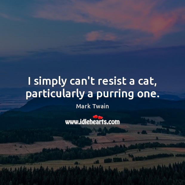 I simply can’t resist a cat, particularly a purring one. Mark Twain Picture Quote