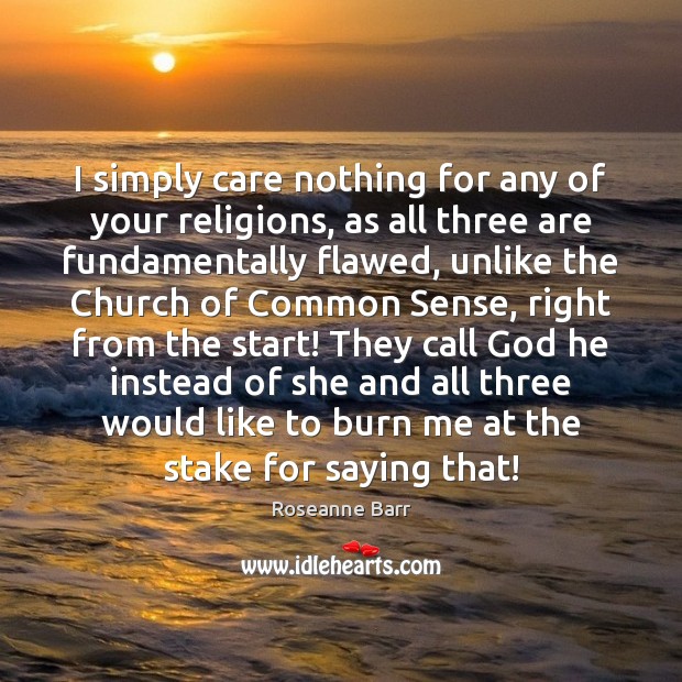 I simply care nothing for any of your religions, as all three Roseanne Barr Picture Quote