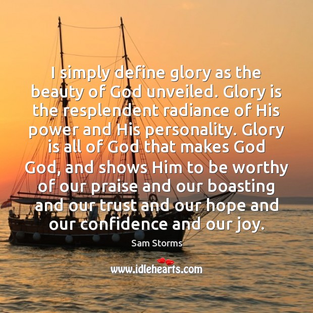 I simply define glory as the beauty of God unveiled. Glory is Sam Storms Picture Quote