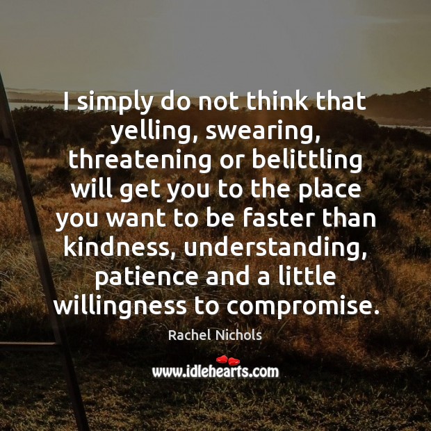 I simply do not think that yelling, swearing, threatening or belittling will Image