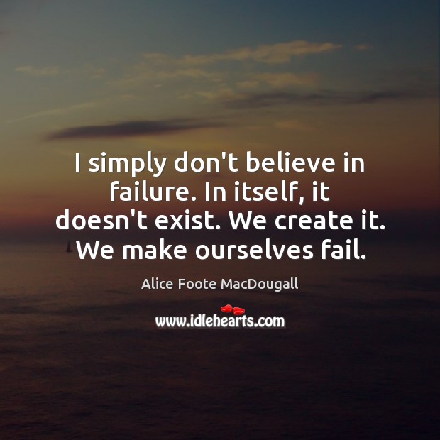 I simply don’t believe in failure. In itself, it doesn’t exist. We Alice Foote MacDougall Picture Quote
