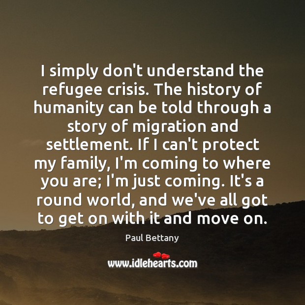 I simply don’t understand the refugee crisis. The history of humanity can Paul Bettany Picture Quote
