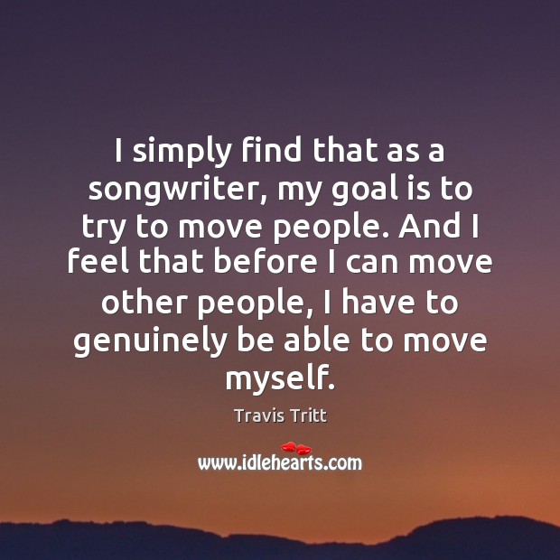 I simply find that as a songwriter, my goal is to try Travis Tritt Picture Quote
