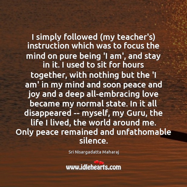 I simply followed (my teacher’s) instruction which was to focus the mind Sri Nisargadatta Maharaj Picture Quote