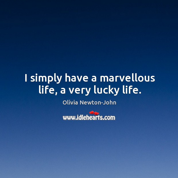 I simply have a marvellous life, a very lucky life. Olivia Newton-John Picture Quote