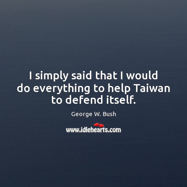I simply said that I would do everything to help Taiwan to defend itself. Image