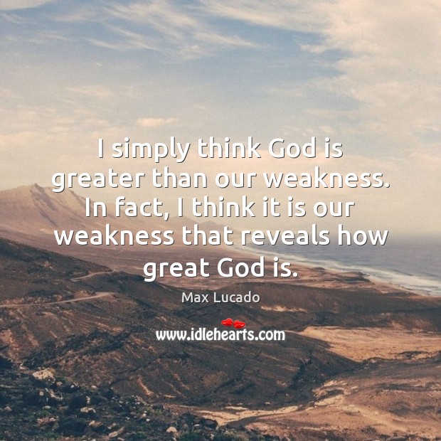 I simply think God is greater than our weakness. In fact, I Max Lucado Picture Quote