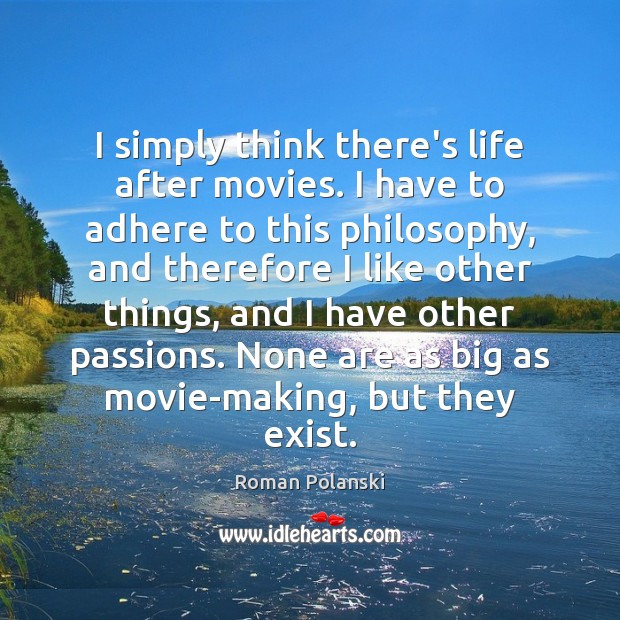 I simply think there’s life after movies. I have to adhere to Roman Polanski Picture Quote