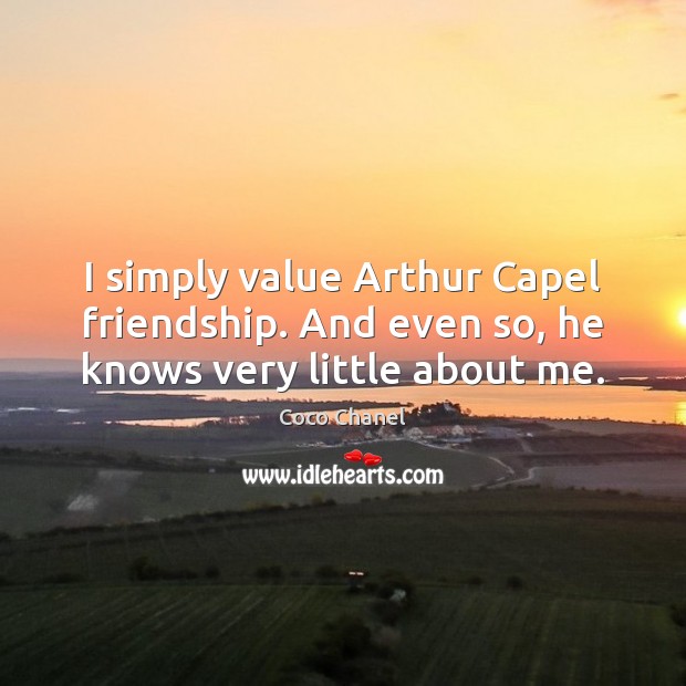 I simply value Arthur Capel friendship. And even so, he knows very little about me. Coco Chanel Picture Quote