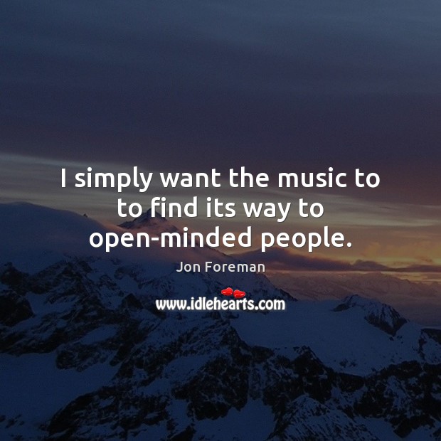 I simply want the music to to find its way to open-minded people. Jon Foreman Picture Quote