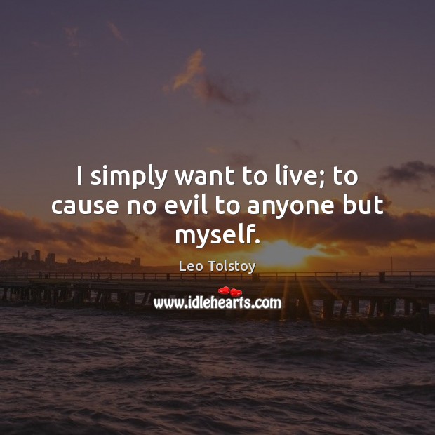 I simply want to live; to cause no evil to anyone but myself. Image