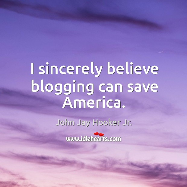 I sincerely believe blogging can save america. John Jay Hooker Jr. Picture Quote