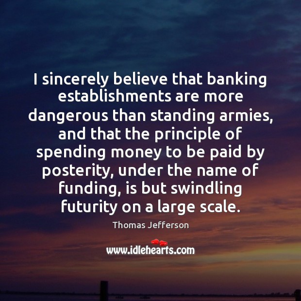 I sincerely believe that banking establishments are more dangerous than standing armies, Image