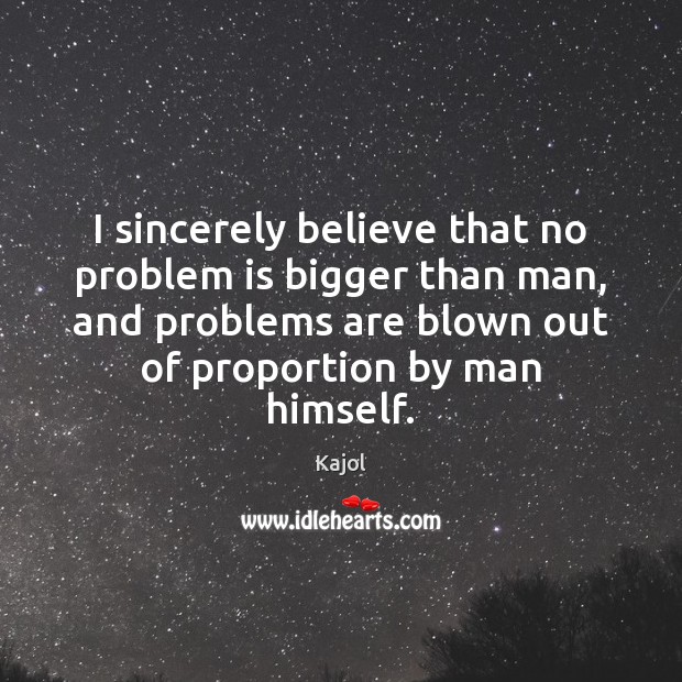 I sincerely believe that no problem is bigger than man, and problems Image